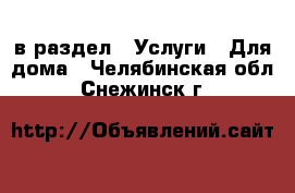  в раздел : Услуги » Для дома . Челябинская обл.,Снежинск г.